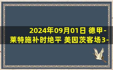 2024年09月01日 德甲-莱特施补时绝平 美因茨客场3-3斯图加特